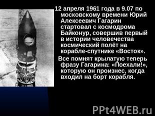 12 апреля 1961 года в 9.07 по московскому времени Юрий Алексеевич Гагарин старто