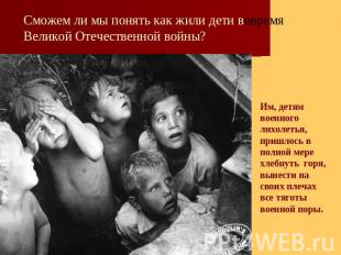 Сможем ли мы понять как жили дети вовремя Великой Отечественной войны? Им, детям