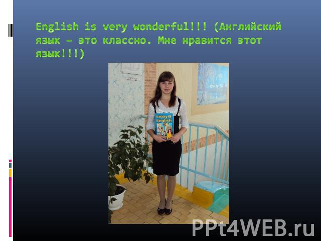 English is very wonderful!!! (Английский язык – это классно. Мне нравится этот язык!!!)