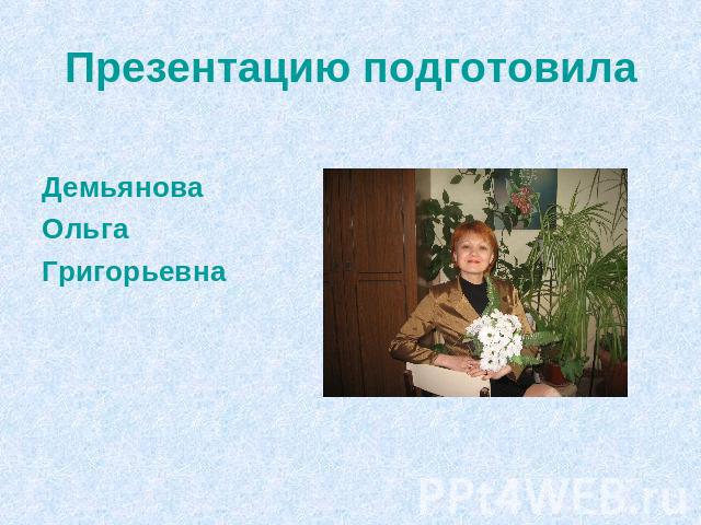 Презентацию подготовила Демьянова Ольга Григорьевна
