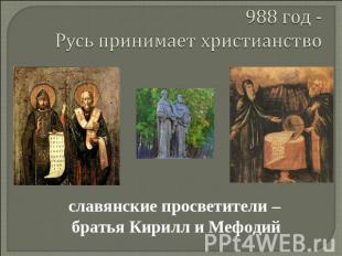 988 год -Русь принимает христианство славянские просветители – братья Кирилл и М