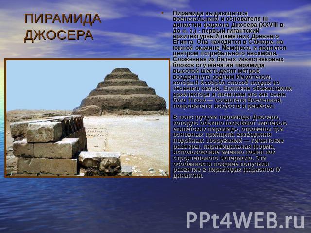 ПИРАМИДА ДЖОСЕРА Пирамида выдающегося военачальника и основателя III династии фараона Джосера (XXVIII в. до н. э.) - первый гигантский архитектурный памятник Древнего Египта. Она находится в Саккаре, на южной окраине Мемфиса, и является центром погр…