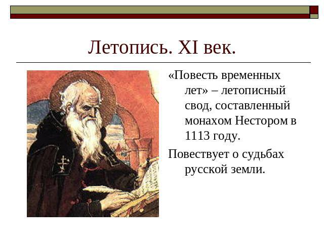 Летопись. ХI век. «Повесть временных лет» – летописный свод, составленный монахом Нестором в 1113 году.Повествует о судьбах русской земли.