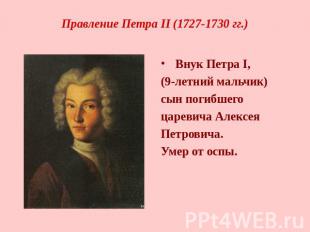 Правление Петра II (1727-1730 гг.) Внук Петра I, (9-летний мальчик)сын погибшего