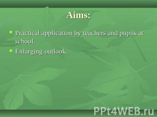 Aims: Practical application by teachers and pupils at school.Enlarging outlook.