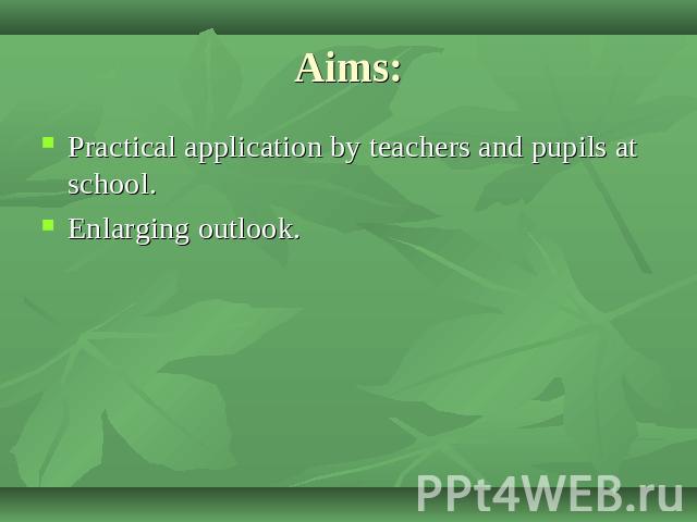 Aims: Practical application by teachers and pupils at school.Enlarging outlook.