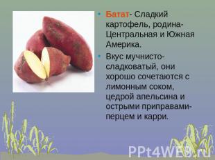 Батат- Сладкий картофель, родина- Центральная и Южная Америка.Вкус мучнисто- сла