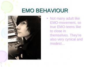 EMO BEHAVIOUR Not many adult like EMO-movement, so true EMO-teens like to close