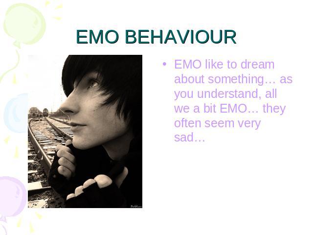 EMO BEHAVIOUR EMO like to dream about something… as you understand, all we a bit EMO… they often seem very sad…