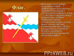 Флаг. «Флаг Советского района представляет собой прямоугольное бело-красное скош