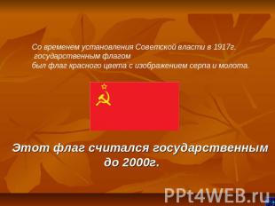 Со временем установления Советской власти в 1917г. государственным флагом был фл
