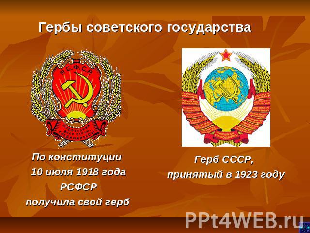 Гербы советского государстваПо конституции 10 июля 1918 года РСФСР получила свой герб Герб СССР, принятый в 1923 году