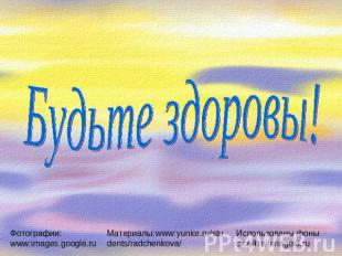 Будьте здоровы!Фотографии: www:images.google.ruМатериалы:www:yunior.ru/students/