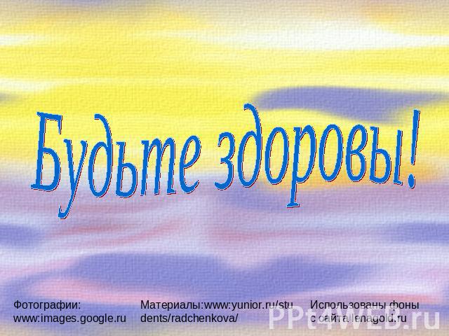 Будьте здоровы!Фотографии: www:images.google.ruМатериалы:www:yunior.ru/students/radchenkova/Использованы фоны с сайта lenagold.ru