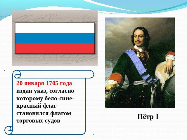 20 января 1705 года издан указ, согласнокоторому бело-сине-красный флагстановился флагом торговых судов Пётр I