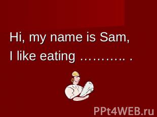 Hi, my name is Sam,I like eating ……….. .