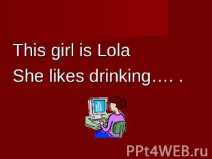 This girl is LolaShe likes drinking…. .