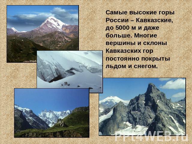 Самые высокие горы России – Кавказские, до 5000 м и даже больше. Многие вершины и склоны Кавказских гор постоянно покрыты льдом и снегом.