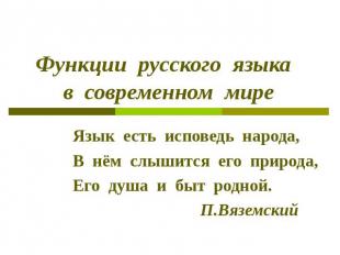 Функции русского языка в современном мире Язык есть исповедь народа,В нём слышит