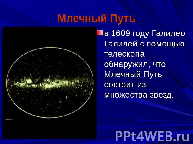 Млечный Путь в 1609 году Галилео Галилей с помощью телескопа обнаружил, что Млечный Путь состоит из множества звезд.