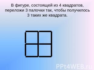 В фигуре, состоящей из 4 квадратов, переложи 3 палочки так, чтобы получилось 3 т