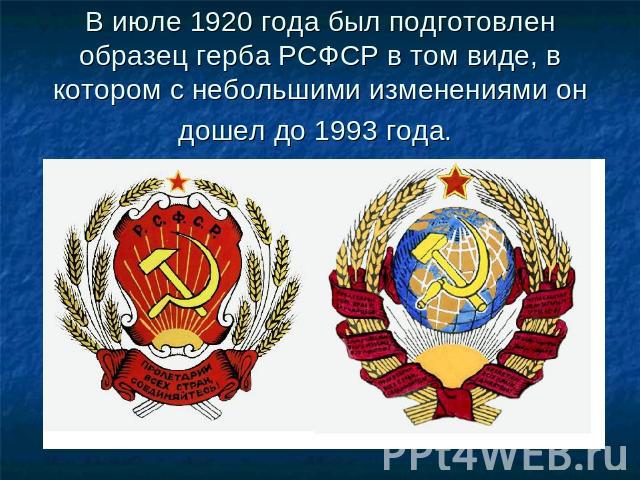 В июле 1920 года был подготовлен образец герба РСФСР в том виде, в котором с небольшими изменениями он дошел до 1993 года.