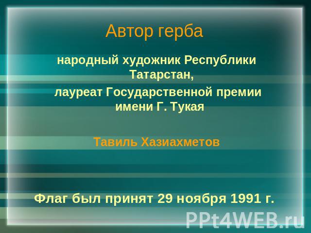 Автор герба народный художник Республики Татарстан, лауреат Государственной премии имени Г. Тукая Тавиль ХазиахметовФлаг был принят 29 ноября 1991 г.