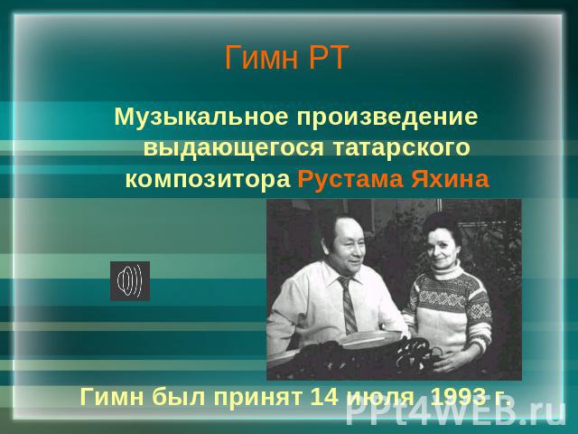 Гимн РТ Музыкальное произведение выдающегося татарского композитора Рустама ЯхинаГимн был принят 14 июля 1993 г.