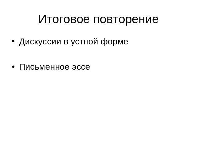 Итоговое повторение Дискуссии в устной формеПисьменное эссе