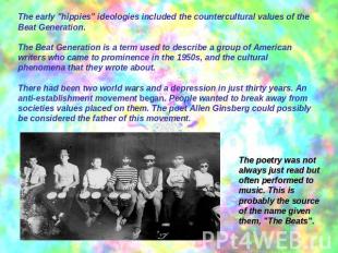 The early "hippies" ideologies included the countercultural values of the Beat G
