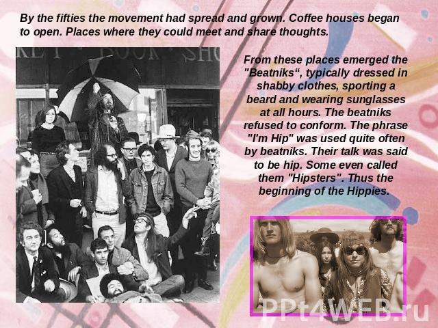 By the fifties the movement had spread and grown. Coffee houses began to open. Places where they could meet and share thoughts. From these places emerged the 
