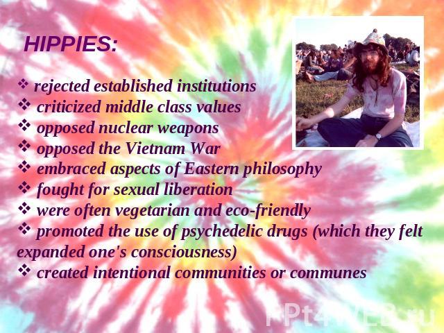 HIPPIES: rejected established institutions criticized middle class values opposed nuclear weapons opposed the Vietnam War embraced aspects of Eastern philosophy fought for sexual liberation were often vegetarian and eco-friendly promoted the use of …