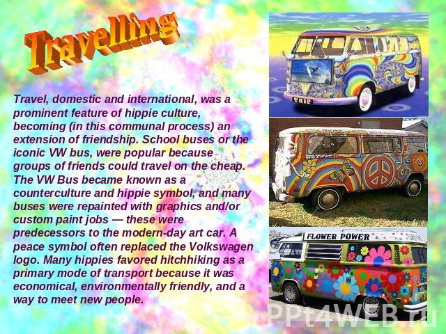 TravellingTravel, domestic and international, was a prominent feature of hippie culture, becoming (in this communal process) an extension of friendship. School buses or the iconic VW bus, were popular because groups of friends could travel on the ch…