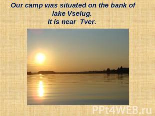 Our camp was situated on the bank of lake Vselug. It is near Tver.