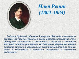 Илья Репин(1804-1884) Родился будущий художник 5 августа 1844 года в маленьком г