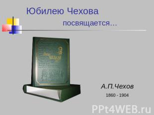 Юбилею Чехова посвящается… А.П.Чехов1860 - 1904