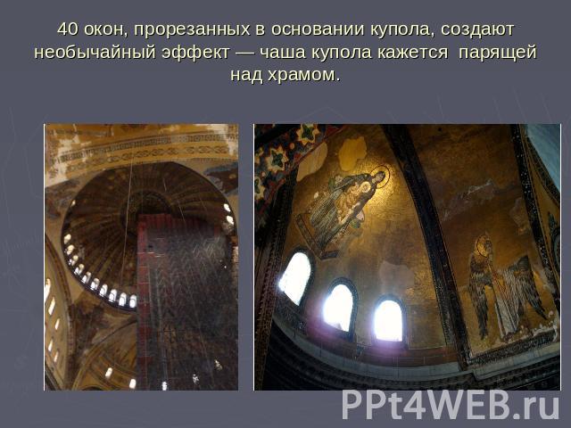 40 окон, прорезанных в основании купола, создают необычайный эффект — чаша купола кажется парящей над храмом.