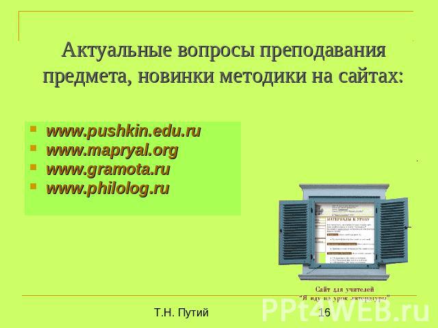 Актуальные вопросы преподавания предмета, новинки методики на сайтах: www.pushkin.edu.ru www.mapryal.org www.gramota.ru www.philolog.ru