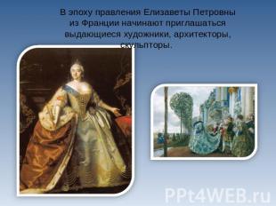 В эпоху правления Елизаветы Петровны из Франции начинают приглашаться выдающиеся