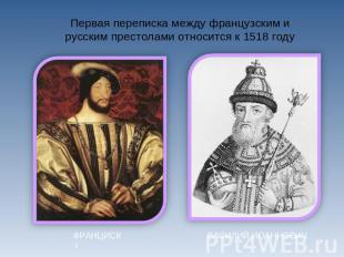 Первая переписка между французским и русским престолами относится к 1518 годуФРА