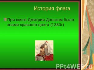 История флага При князе Дмитрии Донском было знамя красного цвета (1380г)