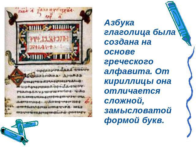 Азбука глаголица была создана на основе греческого алфавита. От кириллицы она отличается сложной, замысловатой формой букв.