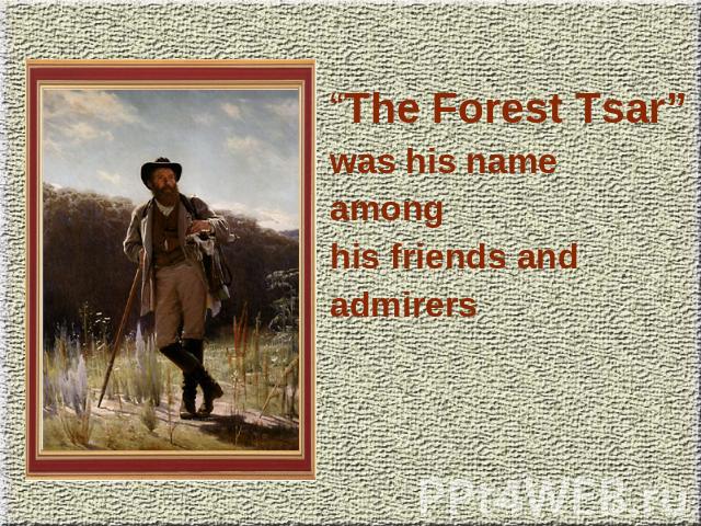 “The Forest Tsar”was his nameamonghis friends andadmirers