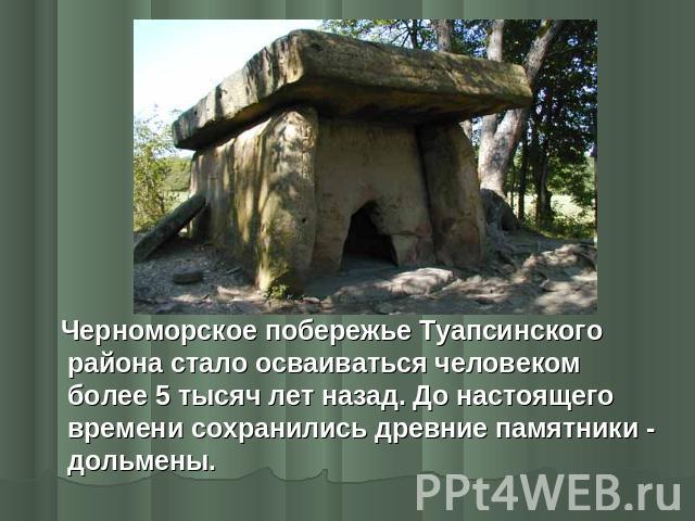 Черноморское побережье Туапсинского района стало осваиваться человеком более 5 тысяч лет назад. До настоящего времени сохранились древние памятники - дольмены.