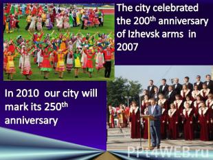 The city celebrated the 200th anniversary of Izhevsk arms in 2007In 2010 our cit