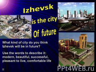 Izhevsk is the cityOf futureWhat kind of city do you think Izhevsk will be in fu