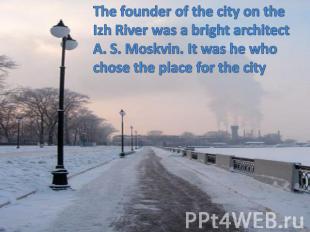 The founder of the city on the Izh River was a bright architect A. S. Moskvin. I