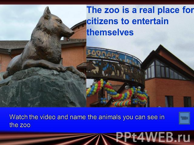 The zoo is a real place for citizens to entertain themselvesWatch the video and name the animals you can see in the zoo