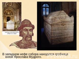 В западном нефе собора находится гробница князя Ярослава Мудрого.