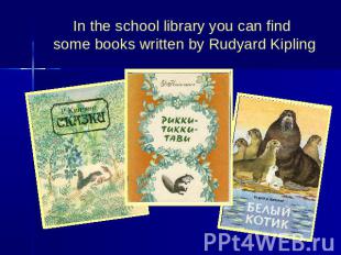 In the school library you can find some books written by Rudyard Kipling